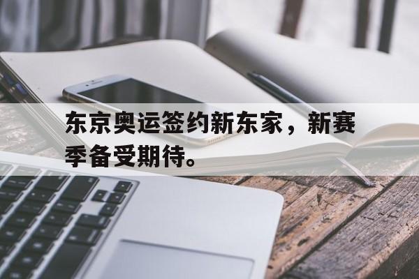 开云线上软件-东京奥运签约新东家，新赛季备受期待。后缀
