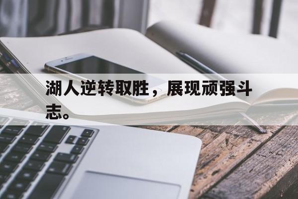 开云线上官网-湖人逆转取胜，展现顽强斗志。