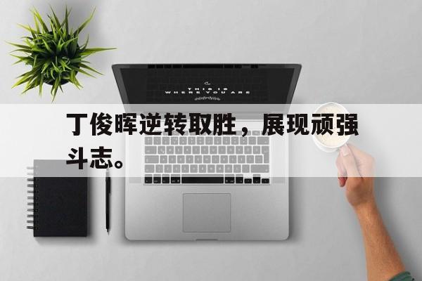 开云线上官网-丁俊晖逆转取胜，展现顽强斗志。