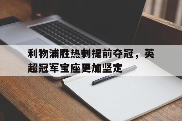 开云线上官网-利物浦胜热刺提前夺冠，英超冠军宝座更加坚定