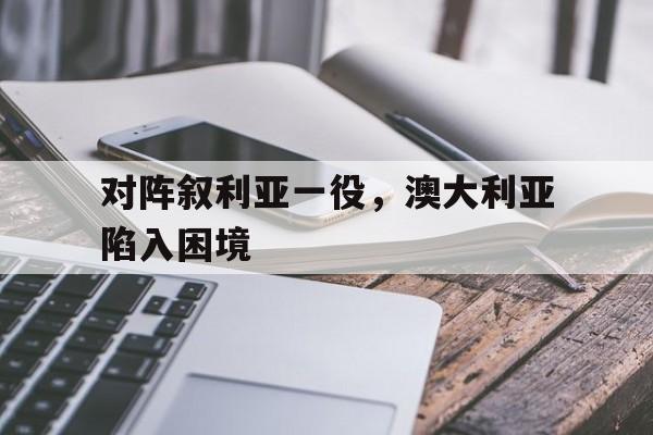 开云线上官网-对阵叙利亚一役，澳大利亚陷入困境